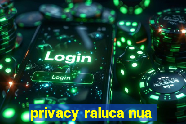 privacy raluca nua